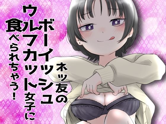 ネッ友のボーイッシュウルフカット女子に食べられちゃう！【あさのごはん】